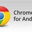 Chrome pentru Android iese din faza beta