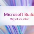 Microsoft anunță organizarea conferinței dezvoltatorilor BUILD 2022 în perioada 24-26 mai, cu noutăți Windows, Edge, Azure