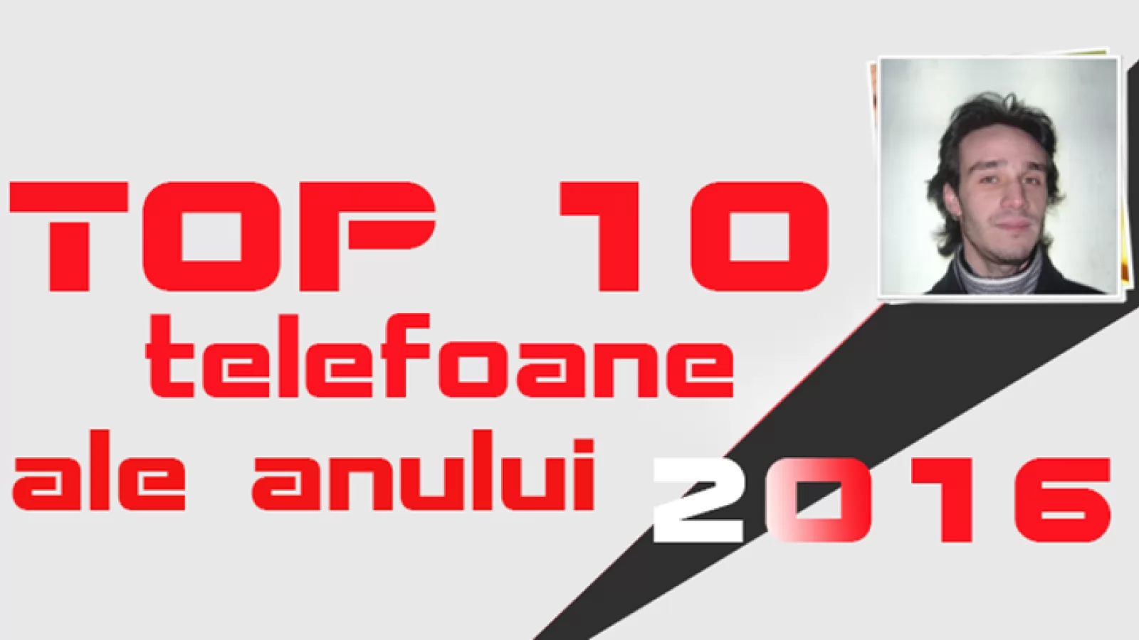 Top 10 Telefoane ale anului 2016, în viziunea lui Radu Iorga: muchii curbate, formaturi neaşteptate, revanşe luate