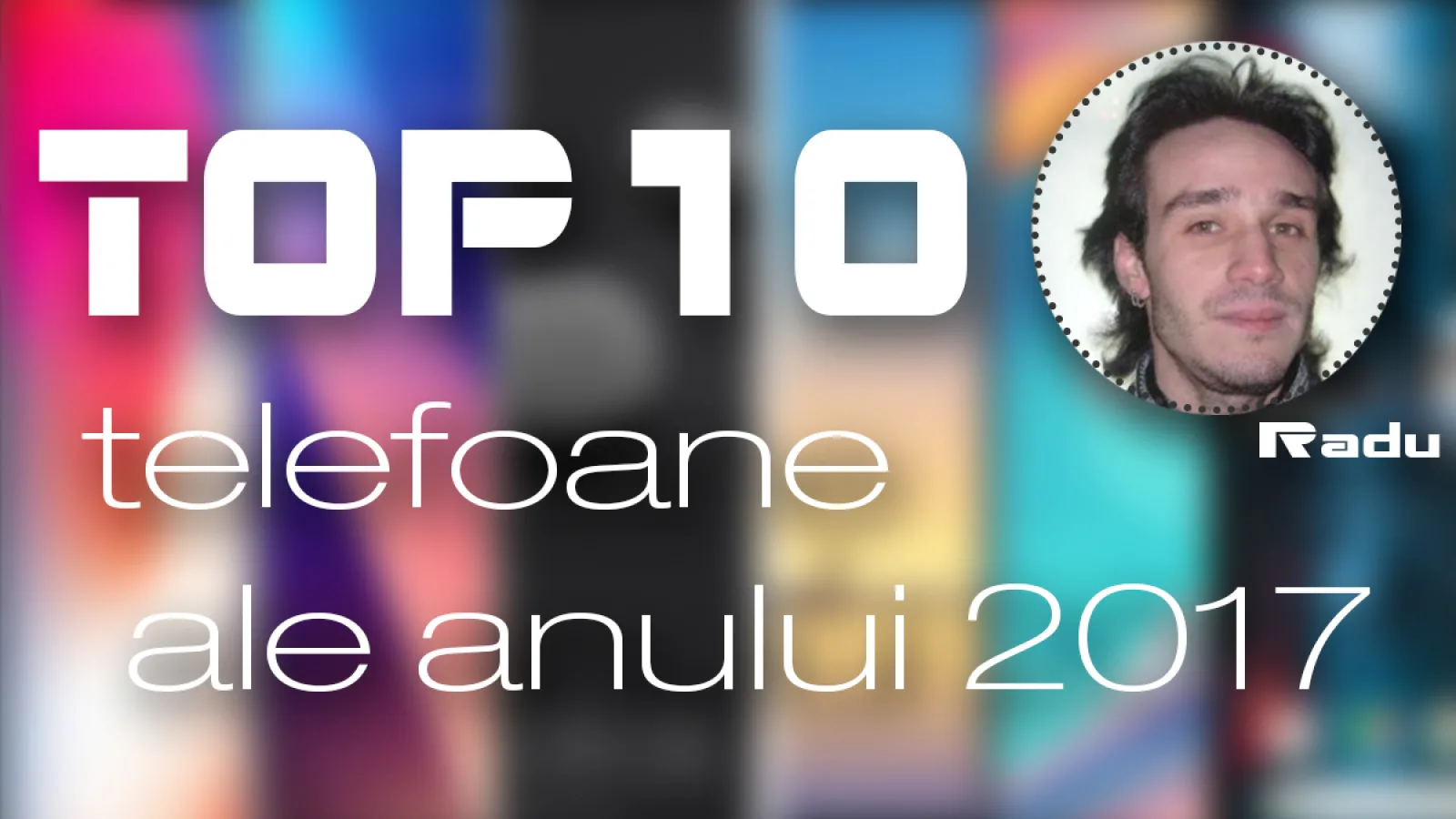 Top 10 telefoane ale anului 2017 (Radu Iorga): Bătălie la vârf între OnePlus şi Xiaomi, dar şi două reveniri mari