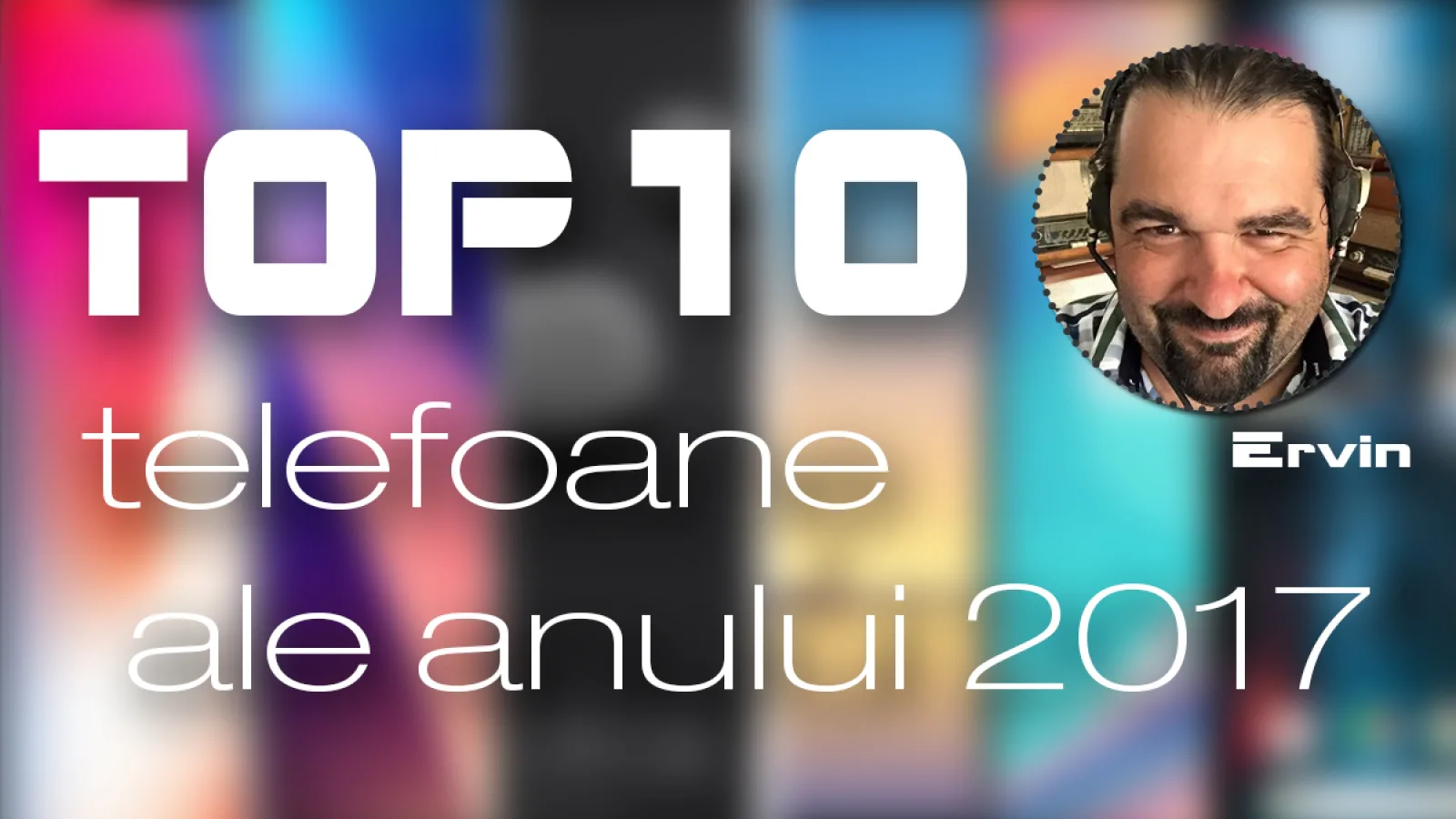 Top 10 telefoane ale anului 2017 (Szilárd-Ervin Szőgyenyi): Am susținut opțiunea mea prin achiziția telefonului de pe prima poziție din top