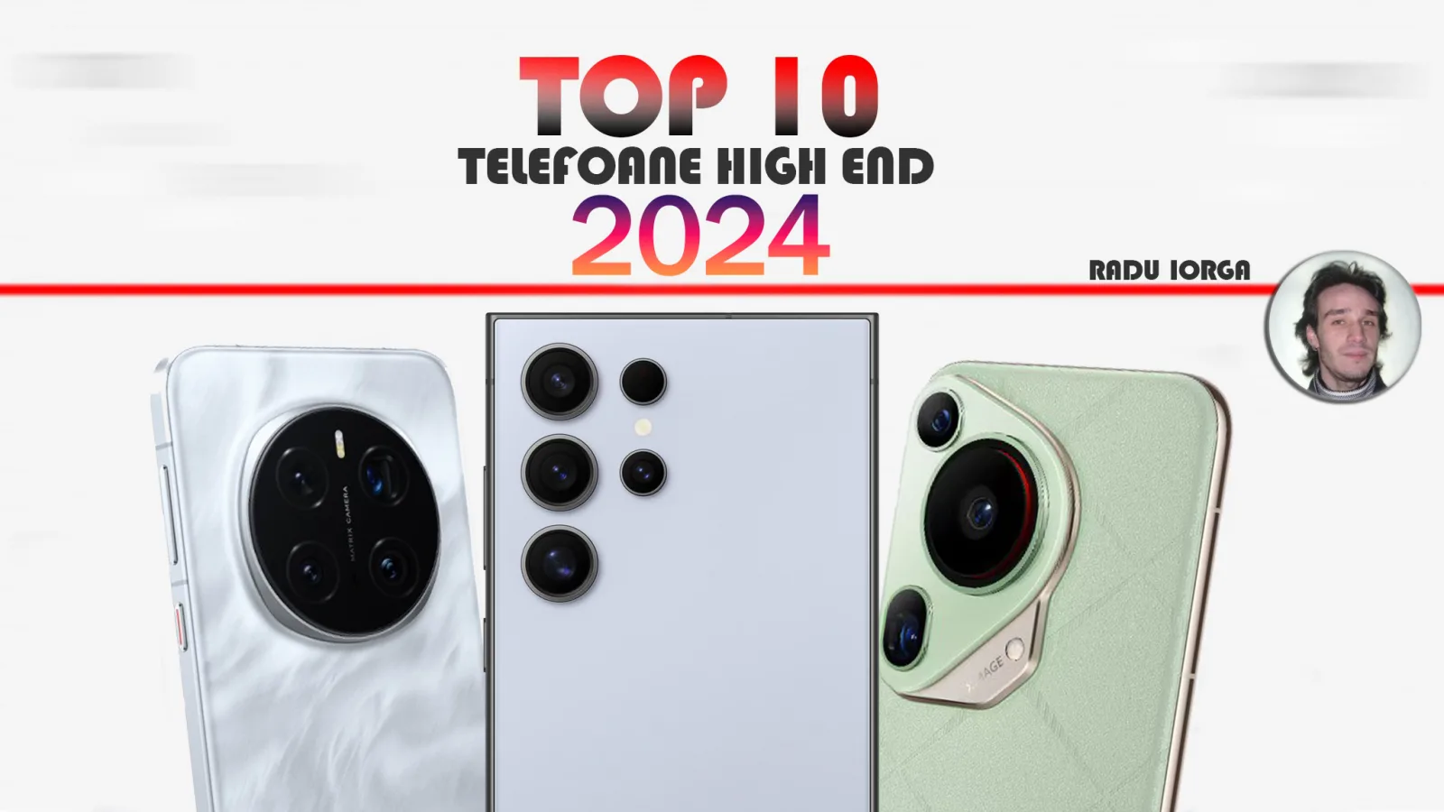 Top 10 telefoane flagship în anul 2024 în viziunea lui Radu Iorga: Ultra-urile la putere, cu camere memorabile, pliabile extra STRONG (chiar şi triple)
