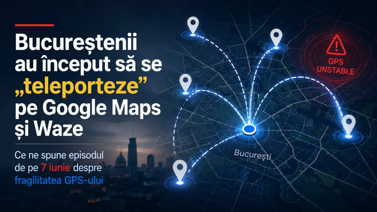 Bucureștenii au început să se „teleporteze” pe Google Maps și Waze - ce ne spune episodul de pe 7 iunie despre fragilitatea GPS-ului
